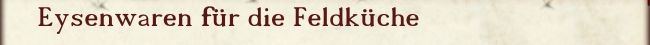 Eysenwaren f&uuml;r die Feldk&uuml;che