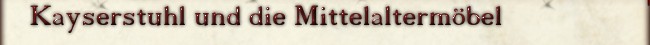 Kayserstuhl und die Mittelalterm&ouml;bel