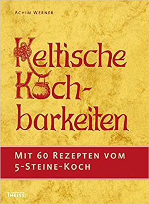 Keltische Kochbarkeiten - 60 Rezepte vom Fünf-Steine-Koch