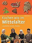 Kochen wie im Mittelalter: Geschichte - Zutaten - Rezepte