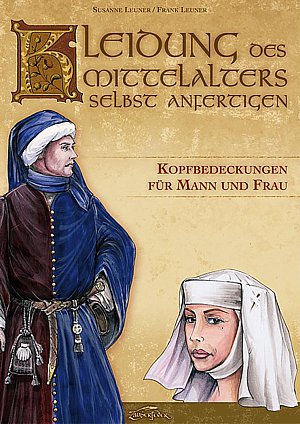Kleidung des Mittelalters selbst anfertigen:
Kopfbedeckungen für Mann und Frau (Leuner/Leuner)