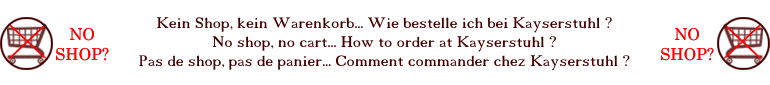 Kein Shop, kein Warenkorb... Wie bestelle ich bei Kayserstuhl ? No shop, no cart... How to order at Kayserstuhl ? Pas de shop, pas de panier... Comment commander chez Kayserstuhl ?