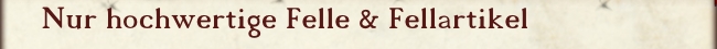 Nur hochwertige Felle & Fellartikel 