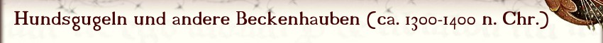 Hundsgugeln und andere Beckenhauben (ca. 1300 - 1400 n. Chr.)